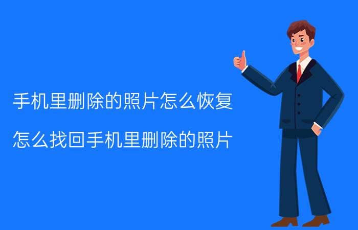 手机里删除的照片怎么恢复 怎么找回手机里删除的照片？